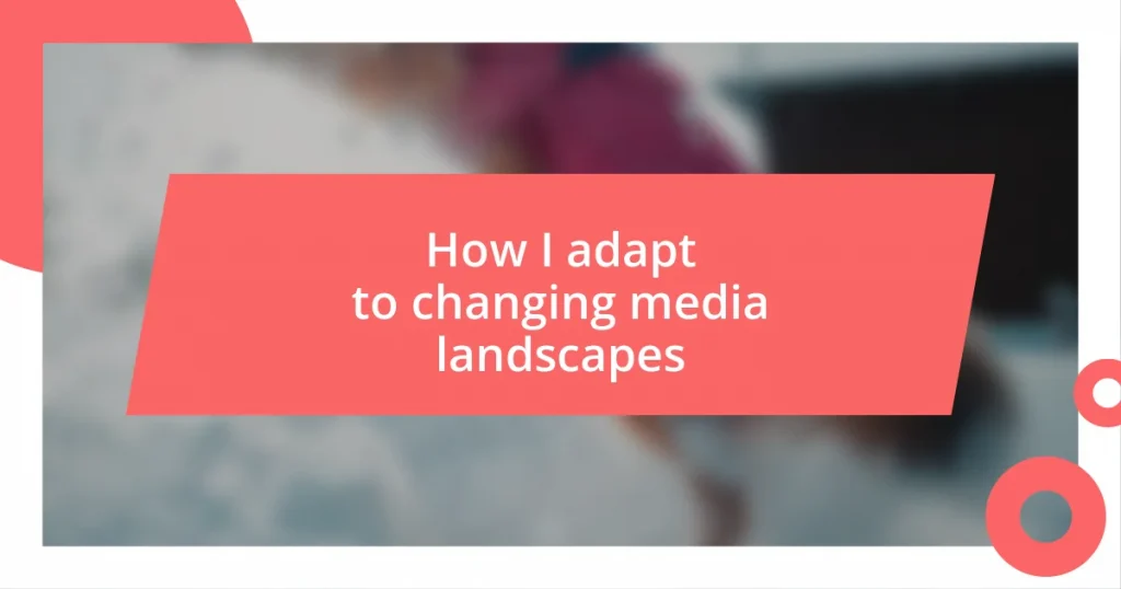 How I adapt to changing media landscapes