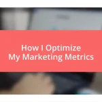 How I Optimize My Marketing Metrics