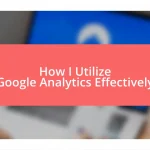 How I Utilize Google Analytics Effectively