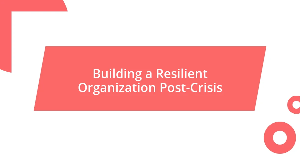 Building a Resilient Organization Post-Crisis